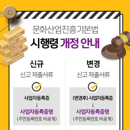 문화산업진흥기본법 시행령 개정 안내, -신규 신고제출서류 : 사업자등록증→사업자등록증명(주민등록번호 비공개), -변경 신고제출서류 : (변경후)사업자등록증→사업자등록증명(주민등록번호 비공개)